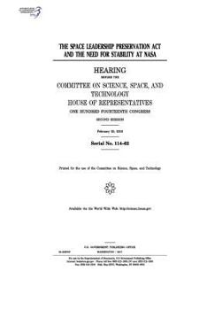 The Space Leadership Preservation Act and the need for stability at NASA : hearing before the Committee on Science, Space, and Technology, House of ... Congress, second session, February 25, 2016.