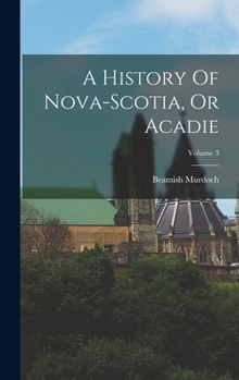 Hardcover A History Of Nova-scotia, Or Acadie; Volume 3 Book