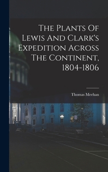 The Plants Of Lewis And Clark's Expedition Across The Continent, 1804-1806...