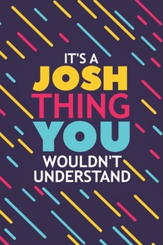 IT'S A JOSH THING YOU WOULDN'T UNDERSTAND: Lined Notebook / Journal Gift, 120 Pages, 6x9, Soft Cover, Glossy Finish
