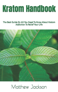 Paperback Kratom Handbook: The Best Guide On All You Need To Know About Kratom Addiction To Relief Your Life Book