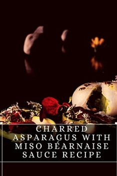Charred Asparagus With Miso B?arnaise Sauce Recipe: The best recipes from around the world