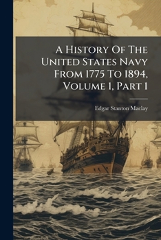 Paperback A History Of The United States Navy From 1775 To 1894, Volume 1, Part 1 Book
