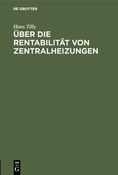 Hardcover Über Die Rentabilität Von Zentralheizungen: Unter Besonderer Berücksichtigung Der Abdampfausnützung Und Der Wirtschaftlichkeit Der in Diesem Zusammenh [German] Book