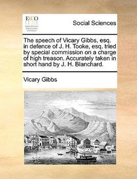 Paperback The Speech of Vicary Gibbs, Esq. in Defence of J. H. Tooke, Esq. Tried by Special Commission on a Charge of High Treason. Accurately Taken in Short Ha Book