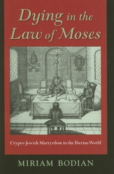 Hardcover Dying in the Law of Moses: Crypto-Jewish Martyrdom in the Iberian World Book