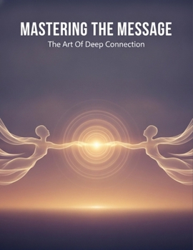 Paperback Mastering The Message: The Art Of Deep Connection Book