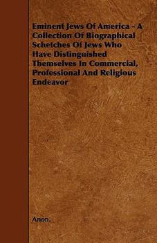 Eminent Jews of America - A Collection of Biographical Schetches of Jews Who Have Distinguished Themselves in Commercial, Professional and Religious E