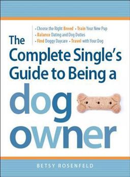 Paperback The Complete Single's Guide to Being a Dog Owner: Choose the Right Breed, Train Your New Pup, Balance Dating and Dog Duties, Find Doggie Daycare and T Book