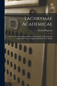 Paperback Lachrymae Academicae: or, The Present Deplorable State of the College of the Holy and Undivided Trinity, of Queen Elizabeth, Near Dublin Book