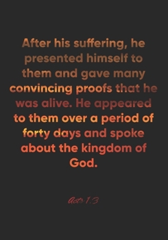 Acts 1:3 Notebook: After his suffering, he presented himself to them and gave many convincing proofs that he was alive. He appeared to them over a ... Bible Verse Christian Journal/Diary Gift