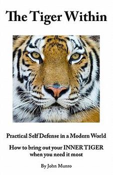 Paperback The Tiger Within: Practical Self Defense In A Modern World: How To Bring Out Your Inner Tiger When You Need It Most Book