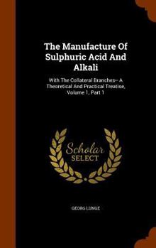 Hardcover The Manufacture Of Sulphuric Acid And Alkali: With The Collateral Branches-- A Theoretical And Practical Treatise, Volume 1, Part 1 Book