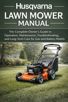Husqvarna Lawn Mower Manual: The Complete Owner’s Guide to Operation, Maintenance, Troubleshooting, and Long-Term Care for Gas and Battery Models