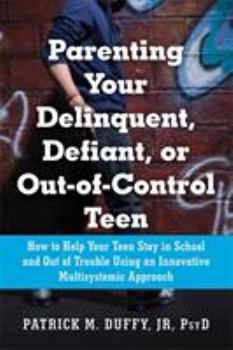 Parenting Your Delinquent, Defiant, or Out-of-Control Teen: How to Help Your Teen Stay in School and Out of Trouble Using an Innovative Multisystemic Approach