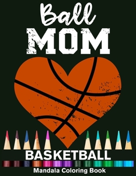 Ball Mom Basketball Mandala Coloring Book: Funny Basketball Player Mom Heart Mandala Coloring Book