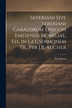 Paperback Severiani Sive Seberiani Gabalorum Episcopi Emesensis Homiliae, Ed., in Lat. Sermonem Tr., Per J.B. Aucher Book
