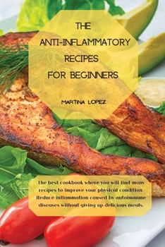 Paperback The Anti-Inflammatory Recipes for Beginners: The best cookbook where you will find many recipes to improve your physical condition. Reduce inflammatio Book