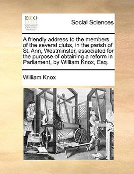 Paperback A Friendly Address to the Members of the Several Clubs, in the Parish of St. Ann, Westminster, Associated for the Purpose of Obtaining a Reform in Par Book