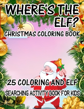 Where's The ELF? Christmas Coloring Book 25 Coloring And Elf Searching Activity Book For Kids: ( ELF ) Search And Find Book For Kids