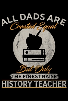 all dads are created equal but only the finest raise History Teacher: Vintage Only The Finest Dads Raise History Teacher Funny  Journal/Notebook Blank Lined Ruled 6x9 100 Pages