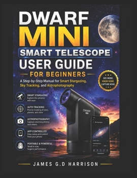Paperback DWARF MINI SMART TELESCOPE USER GUIDE FOR BEGINNERS: A Step-by-Step Manual for Smart Stargazing, Sky Tracking, and Astrophotography Book