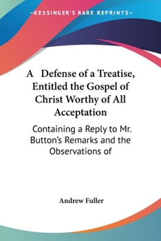 Paperback A Defense of a Treatise, Entitled the Gospel of Christ Worthy of All Acceptation: Containing a Reply to Mr. Button's Remarks and the Observations of Book