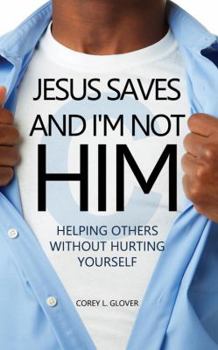 Paperback Jesus Saves And I'm Not Him: Helping Others Without Hurting Yourself Book