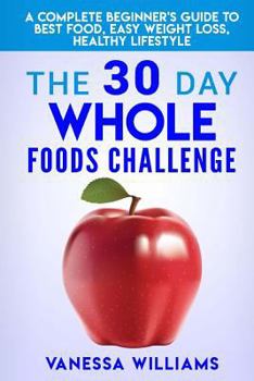 Paperback The 30 Day Whole Foods Challenge: A Complete Beginner's Guide to Best Food, Easy Weight Loss, Healthy Lifestyle Book