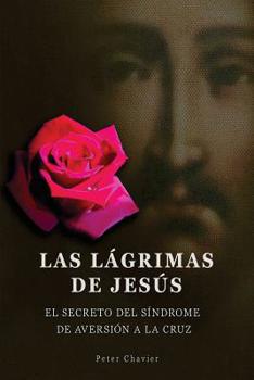 Paperback Las lágrimas de Jesús -El secreto del síndrome de la inmolación de la cruz [Spanish] Book