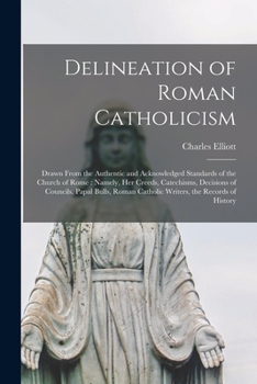 Paperback Delineation of Roman Catholicism: Drawn From the Authentic and Acknowledged Standards of the Church of Rome: Namely, Her Creeds, Catechisms, Decisions Book