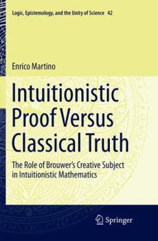 Paperback Intuitionistic Proof Versus Classical Truth: The Role of Brouwer's Creative Subject in Intuitionistic Mathematics Book