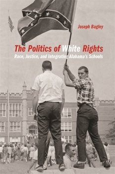 The Politics of White Rights: Race, Justice, and Integrating Alabama's Schools - Book  of the Politics and Culture in the Twentieth-Century South