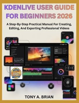 Paperback Kdenlive User Guide for Beginners 2026: A Step-By-Step Practical Manual For Creating, Editing, And Exporting Professional Videos Book