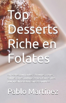 Top Desserts Riche en Folates: 50 recettes gourmandes – Brownies, crèmes, soufflés, tartes, puddings et bien d'autres idées pour une alimentation saine et équilibrée. (French Edition)