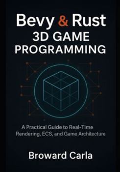 Paperback Bevy and Rust 3D Game Programming: A Practical Guide to Real-Time Rendering, ECS, and Game Architecture Book