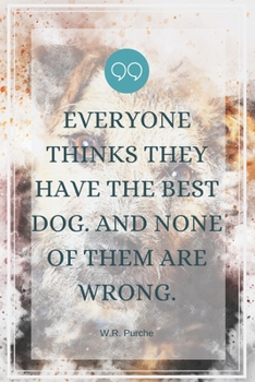 Everyone thinks they have the best dog. And none of them are wrong.-Blank Lined Notebook-Funny Quote Journal-6"x9"/120 pages: Dogs Owner Gag Gift for ... for coworker,friends,family,employees,boss
