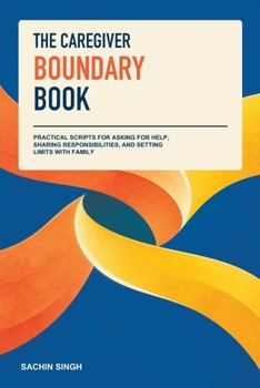 The Caregiver Boundary Book: Practical Scripts for Asking for Help, Sharing Responsibilities, and Setting Limits with Family