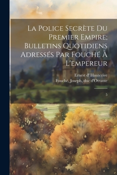 Paperback La police secrète du premier empire; bulletins quotidiens adressés par Fouché à l'empereur: 5 [French] Book