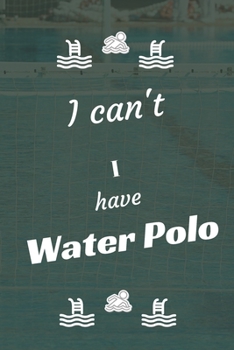 I can't I have Water Polo: Funny Sport Journal Notebook Gifts, 6 x 9 inch, 124 Lined