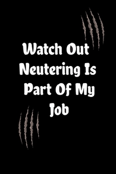 Paperback Watch Out Neutering Is Part Of My Job: inspirational funny notebook saying, a perfect gift for Veterinarian . a veterinary technician or paraveterinar Book