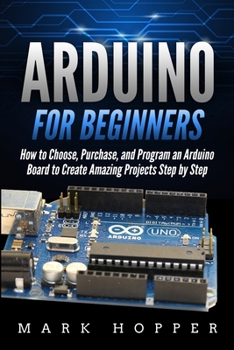Paperback Arduino for Beginners: How to Choose, Purchase, and Program an Arduino Board to Create Amazing Projects Step by Step Book