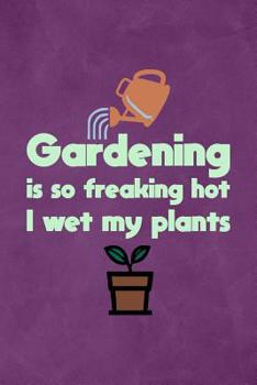 Gardening Is So Freaking Hot I Wet My Plants: Front Lawn Yard And Backyard Garden Journal Notebook For Plant Landscaping Writing Review Watering Jar Purple Design Soft Cover