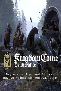 Paperback Kingdom Come: DELIVERANCE Beginner's Tips and Tricks - How to Adjust to Medieval Life Book