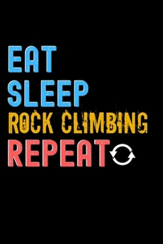 Eat, Sleep, Rock Climbing, Repeat Notebook - Rock Climbing Funny Gift: Lined Notebook / Journal Gift, 120 Pages, 6x9, Soft Cover, Matte Finish