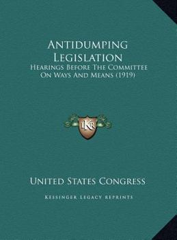 Hardcover Antidumping Legislation: Hearings Before The Committee On Ways And Means (1919) Book