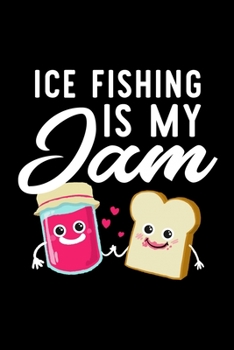 Ice Fishing Is My Jam: Funny Notebook for Ice Fishing Fan | Great Christmas & Birthday Gift Idea for Ice Fishing Fan | Ice Fishing Journal | 100 pages 6x9 inches