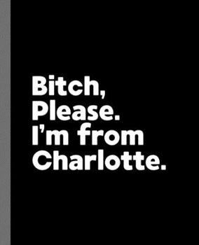 Paperback Bitch, Please. I'm From Charlotte.: A Vulgar Adult Composition Book for a Native Charlotte, North Carolina NC Resident Book