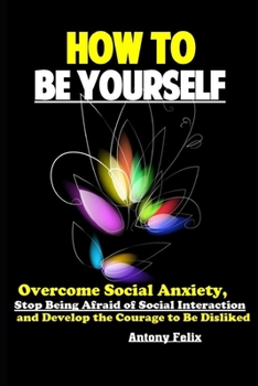 Paperback How To Be Yourself: Overcome Social Anxiety, Stop Being Afraid of Social Interaction and Develop the Courage to Be Disliked Book