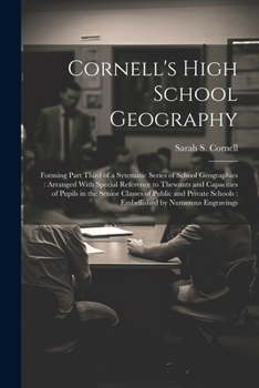 Cornell's High School Geography: Forming Part Third of a Sytematic Series of School Geographies: Arranged With Special Reference to Thewants and ... Schools: Embellished by Numerous Engravings